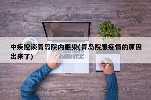 中疾控谈青岛院内感染(青岛院感疫情的原因出来了)
