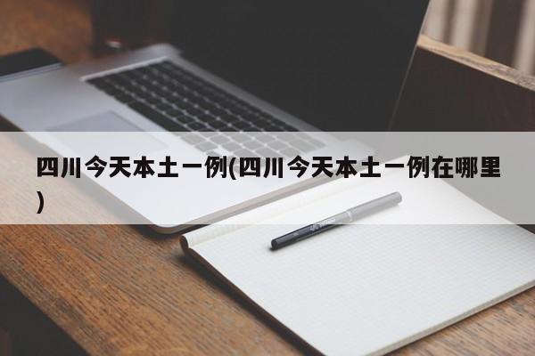 四川今天本土一例(四川今天本土一例在哪里)