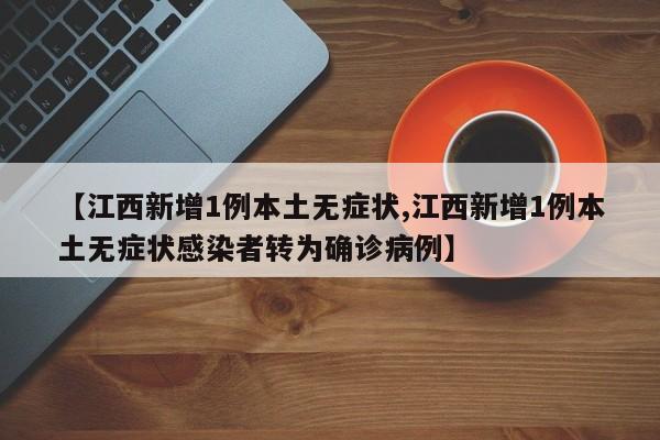 【江西新增1例本土无症状,江西新增1例本土无症状感染者转为确诊病例】