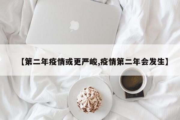 【第二年疫情或更严峻,疫情第二年会发生】