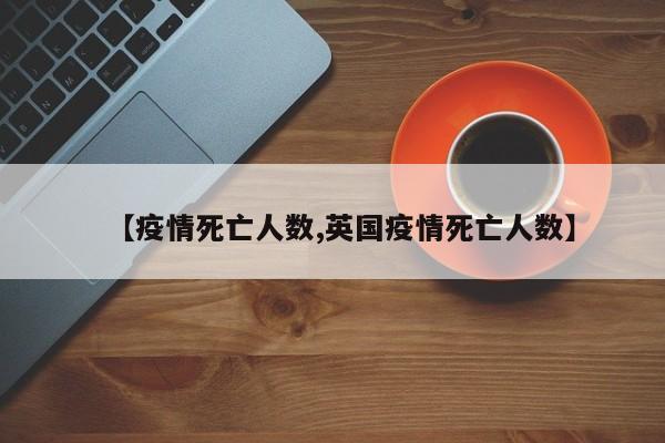 【疫情死亡人数,英国疫情死亡人数】