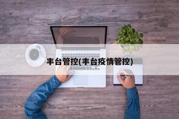 丰台管控(丰台疫情管控)