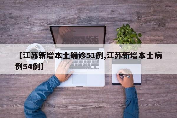 【江苏新增本土确诊51例,江苏新增本土病例54例】