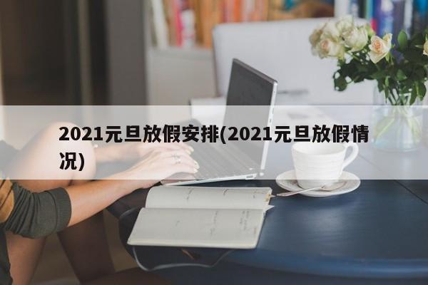 2021元旦放假安排(2021元旦放假情况)
