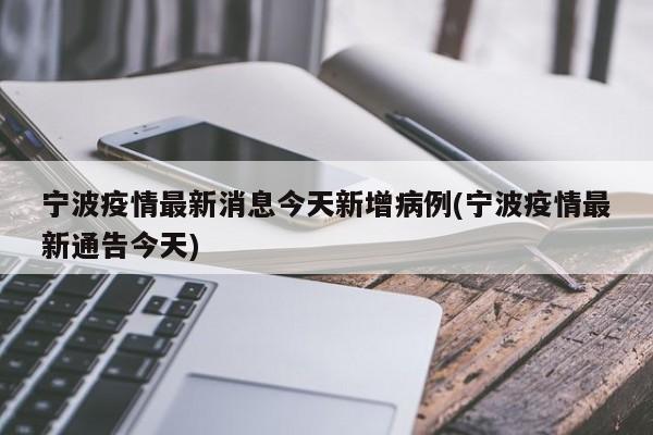 宁波疫情最新消息今天新增病例(宁波疫情最新通告今天)