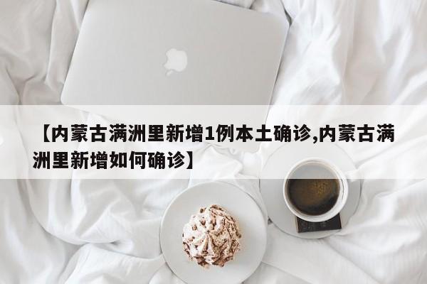 【内蒙古满洲里新增1例本土确诊,内蒙古满洲里新增如何确诊】