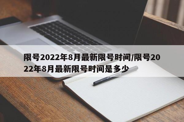 限号2022年8月最新限号时间/限号2022年8月最新限号时间是多少