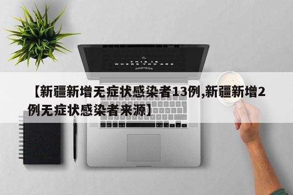 【新疆新增无症状感染者13例,新疆新增2例无症状感染者来源】