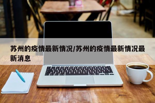 苏州的疫情最新情况/苏州的疫情最新情况最新消息