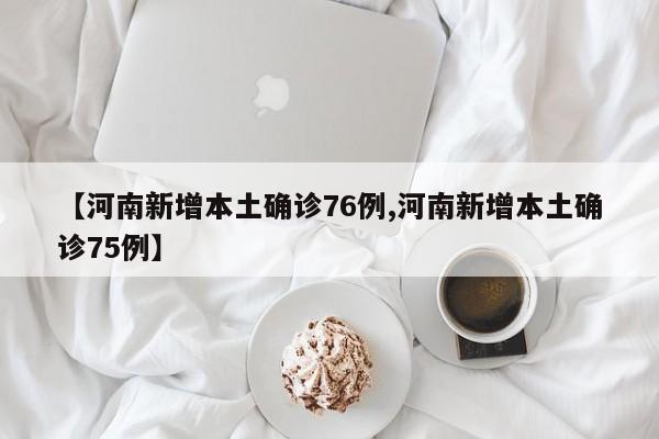 【河南新增本土确诊76例,河南新增本土确诊75例】