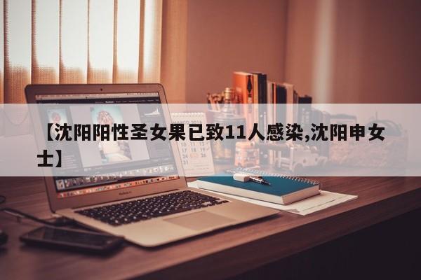 【沈阳阳性圣女果已致11人感染,沈阳申女士】