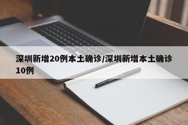 深圳新增20例本土确诊/深圳新增本土确诊10例