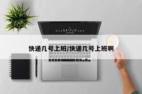 快递几号上班/快递几号上班啊