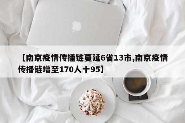 【南京疫情传播链蔓延6省13市,南京疫情传播链增至170人十95】
