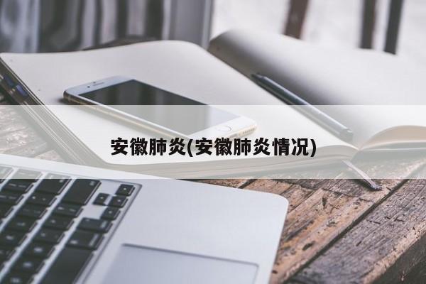 安徽肺炎(安徽肺炎情况)