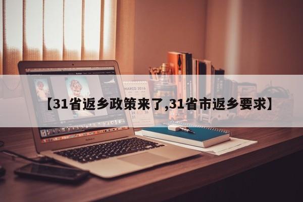 【31省返乡政策来了,31省市返乡要求】