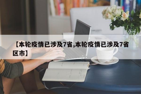 【本轮疫情已涉及7省,本轮疫情已涉及7省区市】