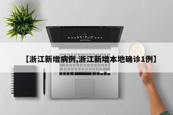 【浙江新增病例,浙江新增本地确诊1例】
