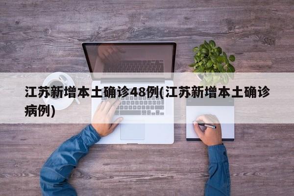 江苏新增本土确诊48例(江苏新增本土确诊病例)