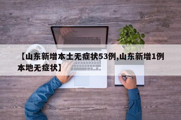 【山东新增本土无症状53例,山东新增1例本地无症状】