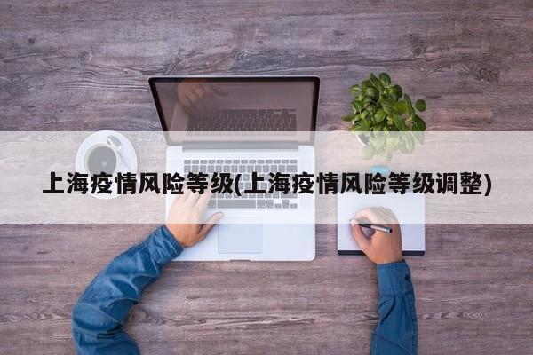 上海疫情风险等级(上海疫情风险等级调整)