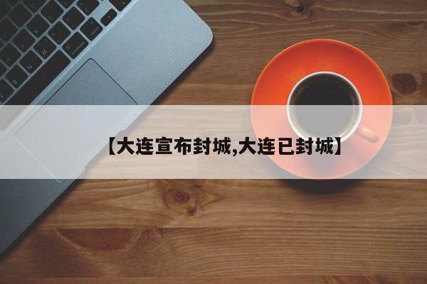 【大连宣布封城,大连已封城】
