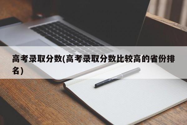 高考录取分数(高考录取分数比较高的省份排名)