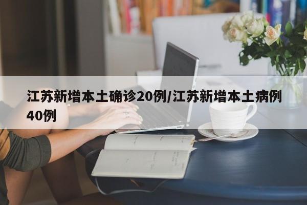 江苏新增本土确诊20例/江苏新增本土病例40例