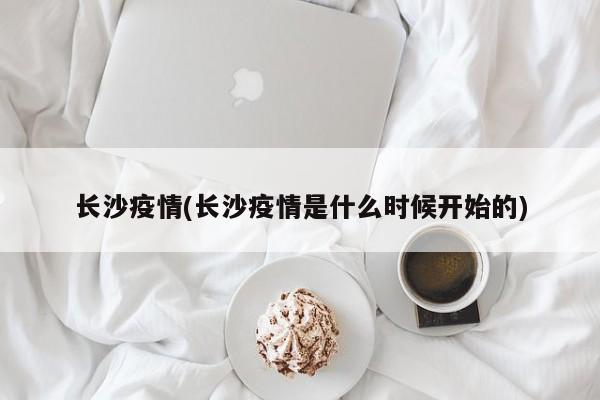 长沙疫情(长沙疫情是什么时候开始的)