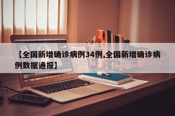 【全国新增确诊病例34例,全国新增确诊病例数据通报】