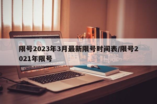 限号2023年3月最新限号时间表/限号2021年限号