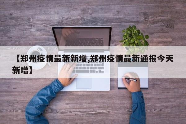 【郑州疫情最新新增,郑州疫情最新通报今天新增】