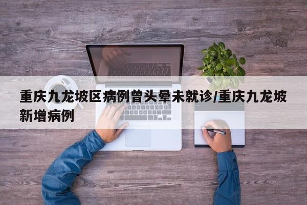 重庆九龙坡区病例曾头晕未就诊/重庆九龙坡新增病例