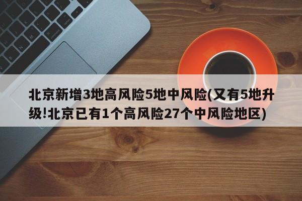 北京新增3地高风险5地中风险(又有5地升级!北京已有1个高风险27个中风险地区)