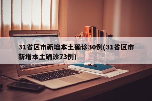 31省区市新增本土确诊30例(31省区市新增本土确诊73例)