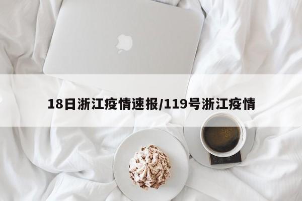 18日浙江疫情速报/119号浙江疫情