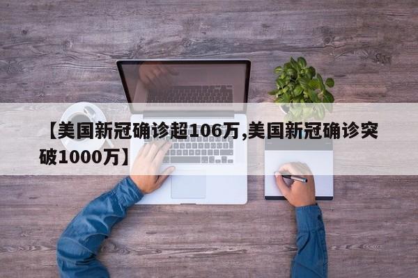 【美国新冠确诊超106万,美国新冠确诊突破1000万】