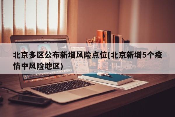 北京多区公布新增风险点位(北京新增5个疫情中风险地区)