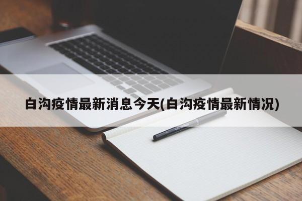 白沟疫情最新消息今天(白沟疫情最新情况)