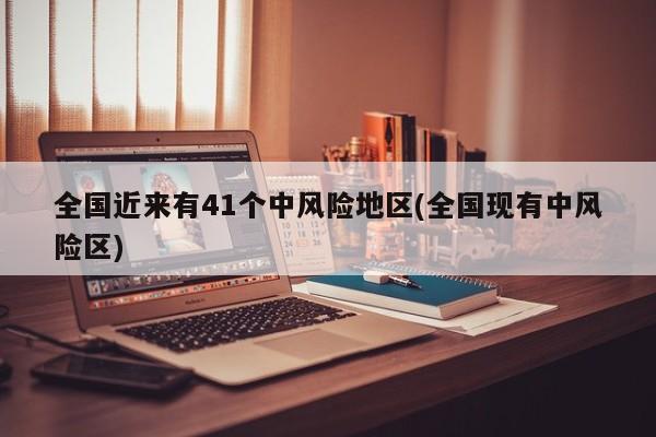 全国近来有41个中风险地区(全国现有中风险区)