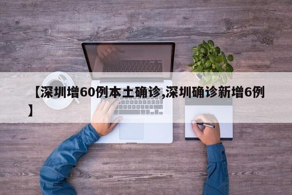 【深圳增60例本土确诊,深圳确诊新增6例】