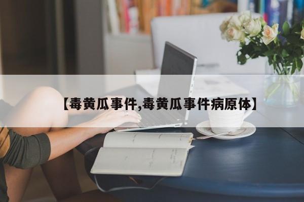 【毒黄瓜事件,毒黄瓜事件病原体】
