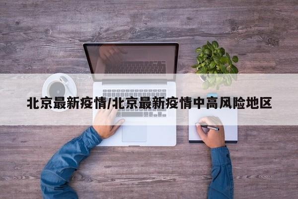 北京最新疫情/北京最新疫情中高风险地区