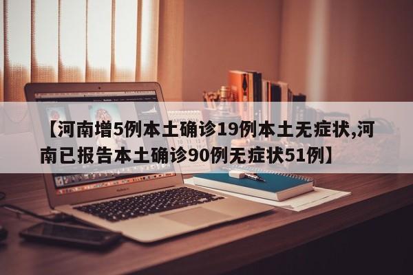 【河南增5例本土确诊19例本土无症状,河南已报告本土确诊90例无症状51例】