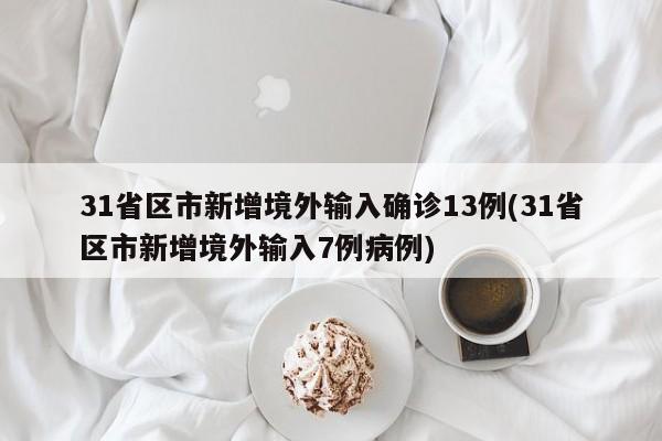 31省区市新增境外输入确诊13例(31省区市新增境外输入7例病例)