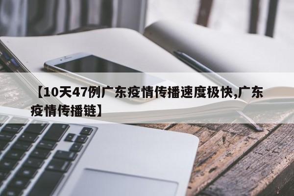 【10天47例广东疫情传播速度极快,广东疫情传播链】