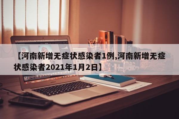 【河南新增无症状感染者1例,河南新增无症状感染者2021年1月2日】