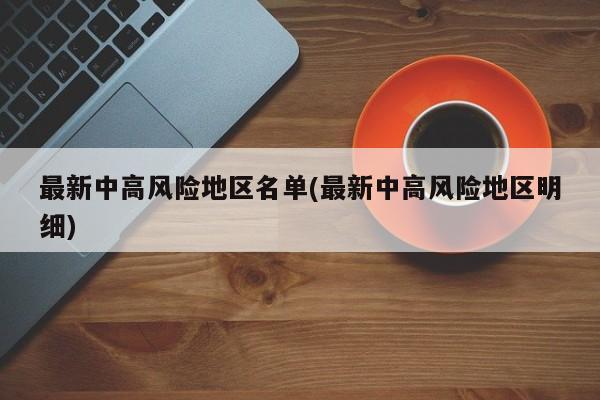 最新中高风险地区名单(最新中高风险地区明细)