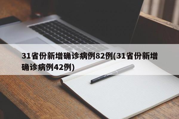 31省份新增确诊病例82例(31省份新增确诊病例42例)