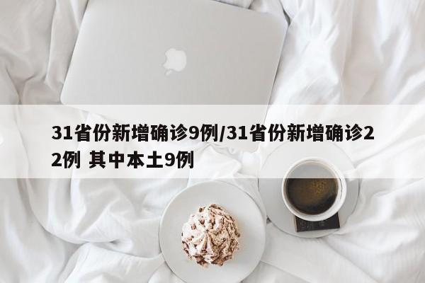 31省份新增确诊9例/31省份新增确诊22例 其中本土9例